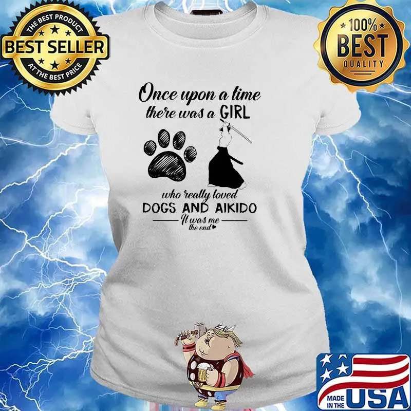 Once Upon A time There Was A Girl Who Really Loved Dogs And Aikido It Was Me The End Shirt Ladies tee