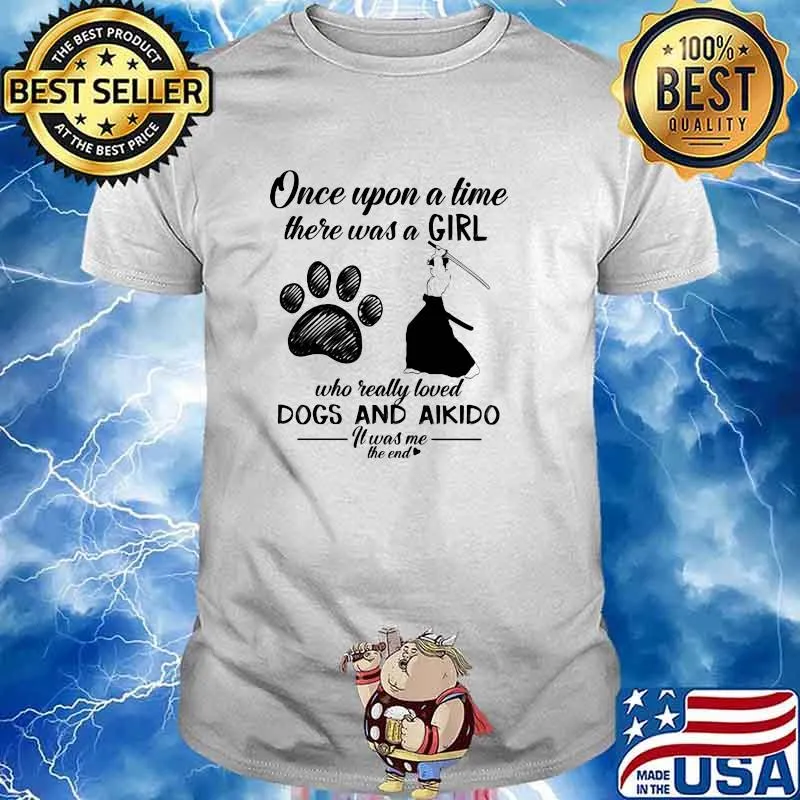 Once Upon A time There Was A Girl Who Really Loved Dogs And Aikido It Was Me The End Shirt