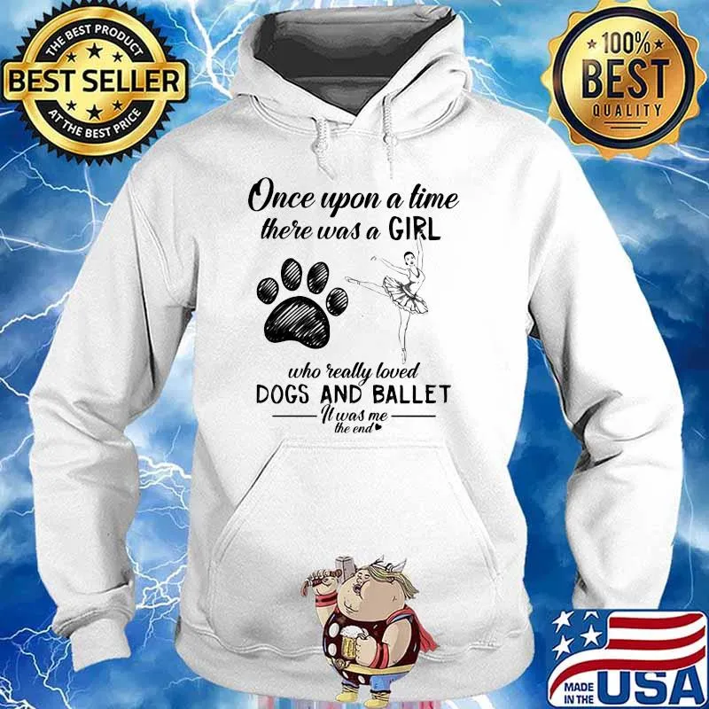 Once Upon A time There Was A Girl Who Really Loved Dogs And Ballet It Was Me The End Shirt Hoodie