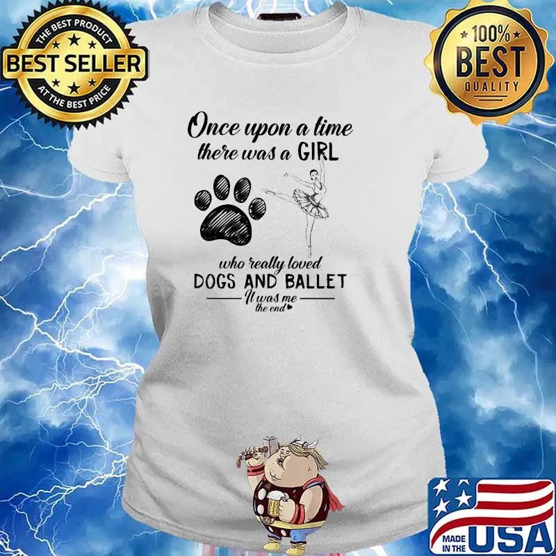 Once Upon A time There Was A Girl Who Really Loved Dogs And Ballet It Was Me The End Shirt Ladies tee