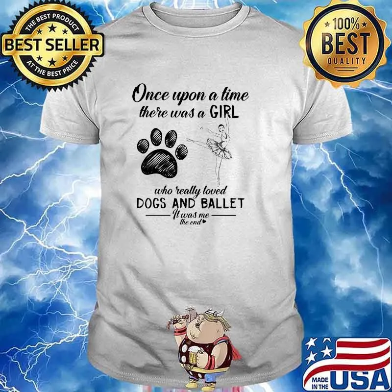 Once Upon A time There Was A Girl Who Really Loved Dogs And Ballet It Was Me The End Shirt