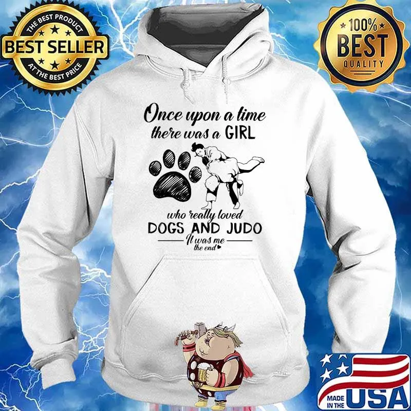 Once Upon A time There Was A Girl Who Really Loved Dogs And Judo It Was Me The End Shirt Hoodie