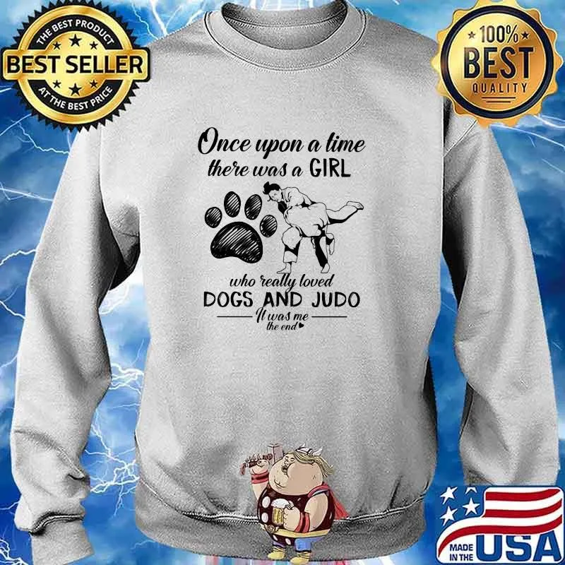 Once Upon A time There Was A Girl Who Really Loved Dogs And Judo It Was Me The End Shirt Sweater