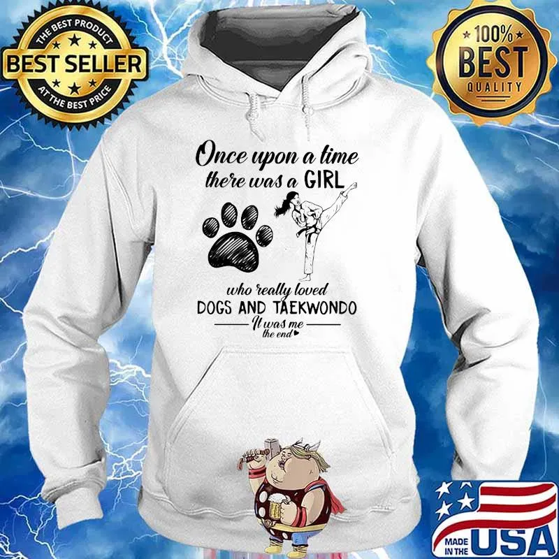 Once Upon A time There Was A Girl Who Really Loved Dogs And Taekwondo It Was Me The End Shirt Hoodie