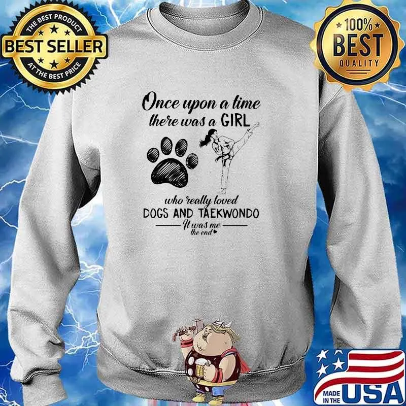 Once Upon A time There Was A Girl Who Really Loved Dogs And Taekwondo It Was Me The End Shirt Sweater
