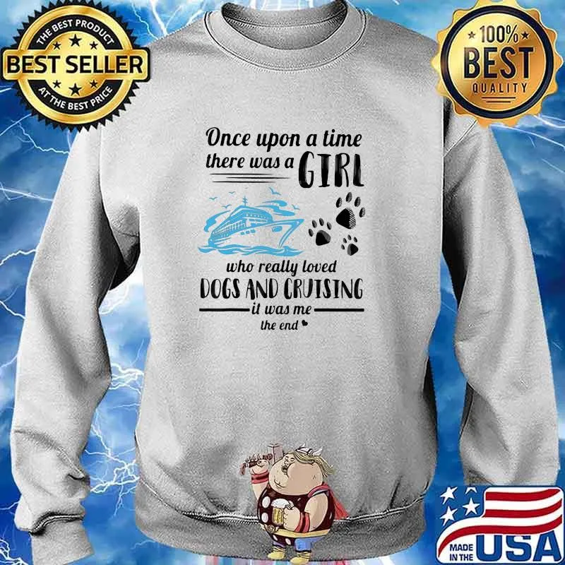 One Upon A Time There Was A Girl Who Really Loves Dogs And Cruising It Was Me The End Shirt Sweater