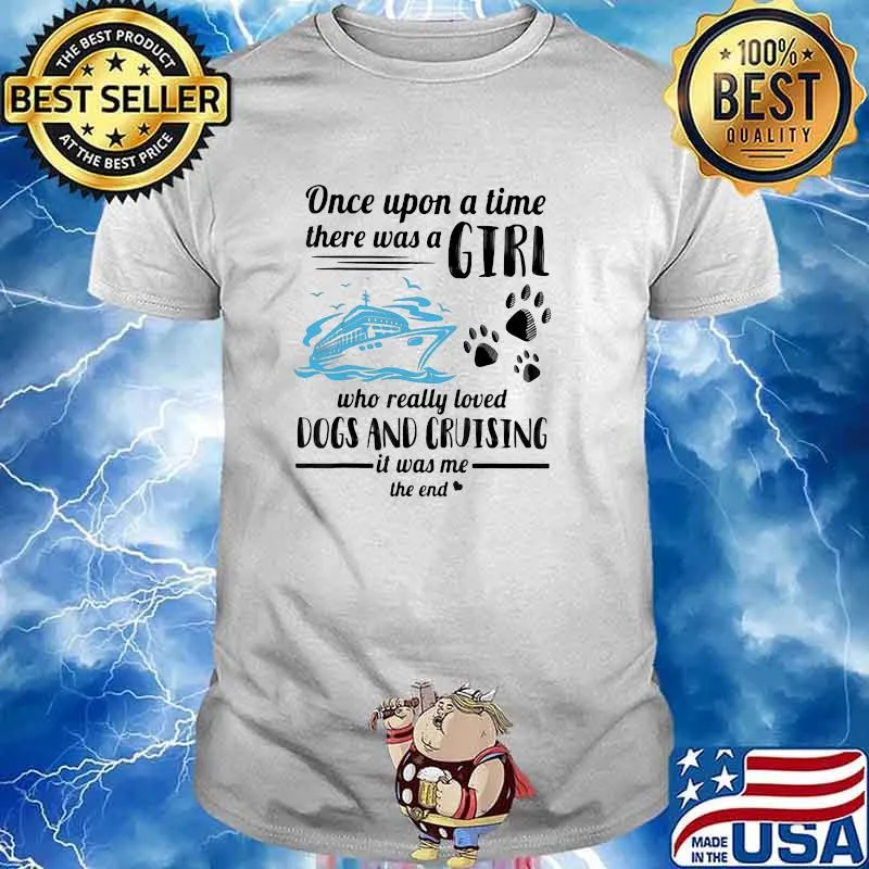 One Upon A Time There Was A Girl Who Really Loves Dogs And Cruising It Was Me The End Shirt