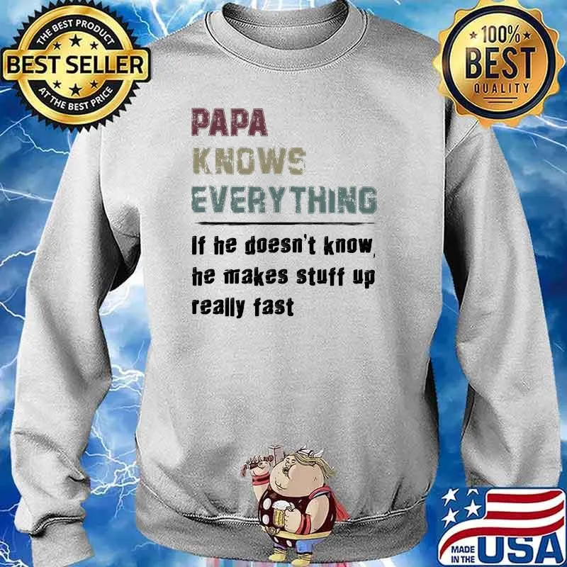 Papa Knows Everything If He Doesn't Know He Makes Stuff Up Really Fast Shirt Sweater