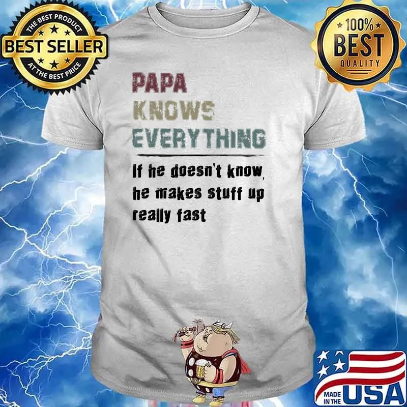 Papa Knows Everything If He Doesn't Know He Makes Stuff Up Really Fast Shirt