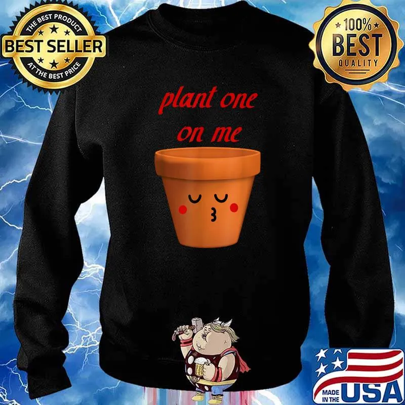 Plant one on me garden Shirt Sweater