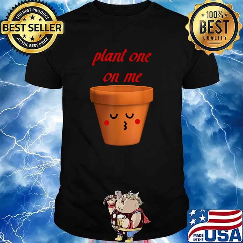 Plant one on me garden Shirt