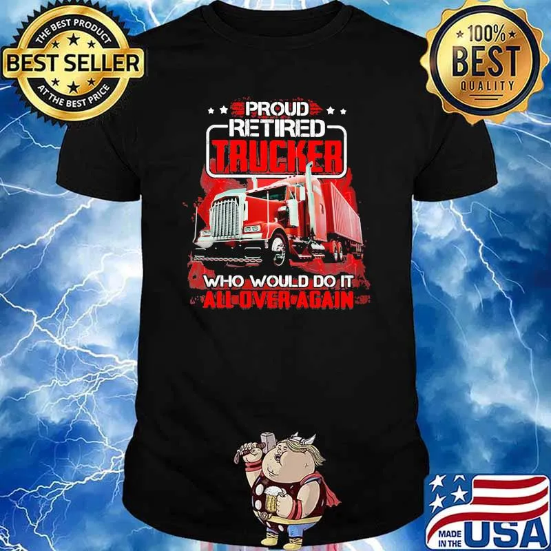 Proud Retired Trucker Who Would Do It All Over Again Shirt