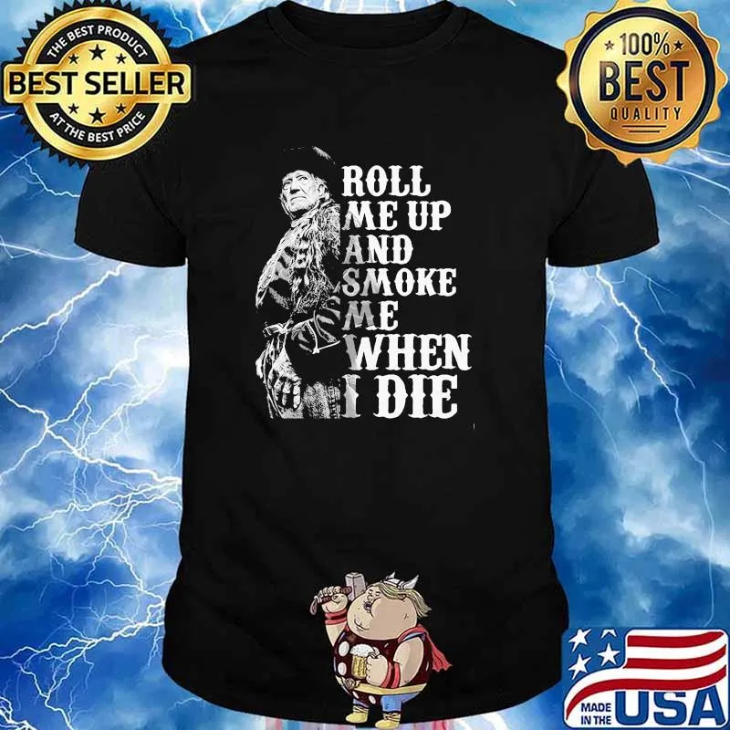 Roll me up and smoke me when I die Willie Nelson legends shirt