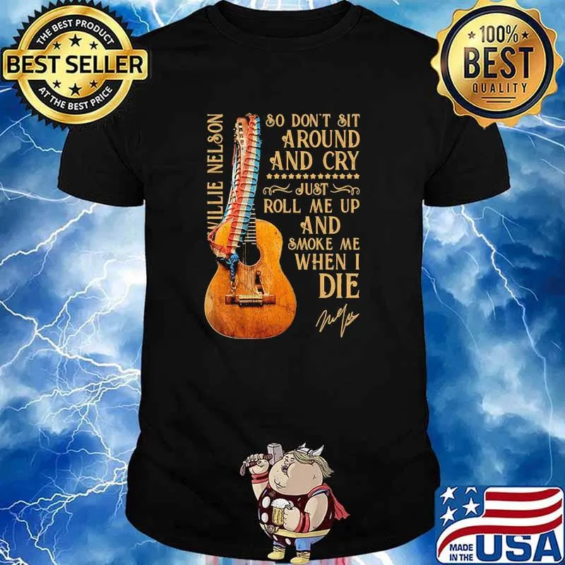 So Don't Sit Around And Cry Just Roll Me Up And Smoke When I Die Willie Nelson Signature Guitar shirt