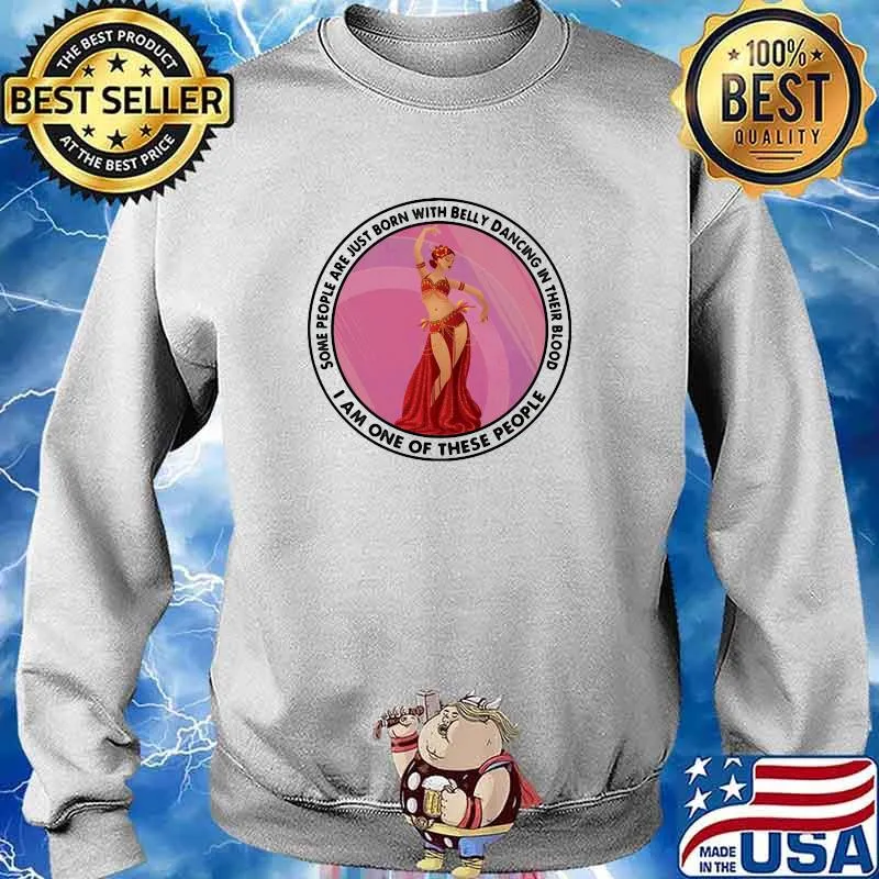 Some People Are Just Born With Belly Dancing In Their Blood I AM One Of These People Shirt Sweater