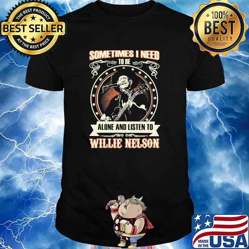 Sometimes I Need Tobe Alone And Listen to Willie Nelson Stars Shirt