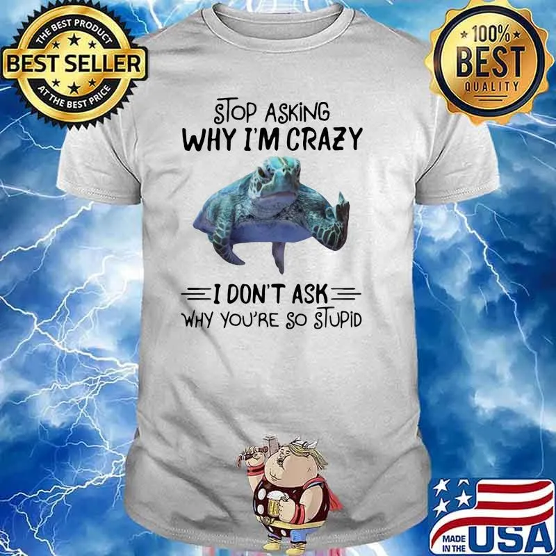 Stop Asking Why I'm Crazy I Don't Ask Why You're So Stupid Horses Turtle Shirt