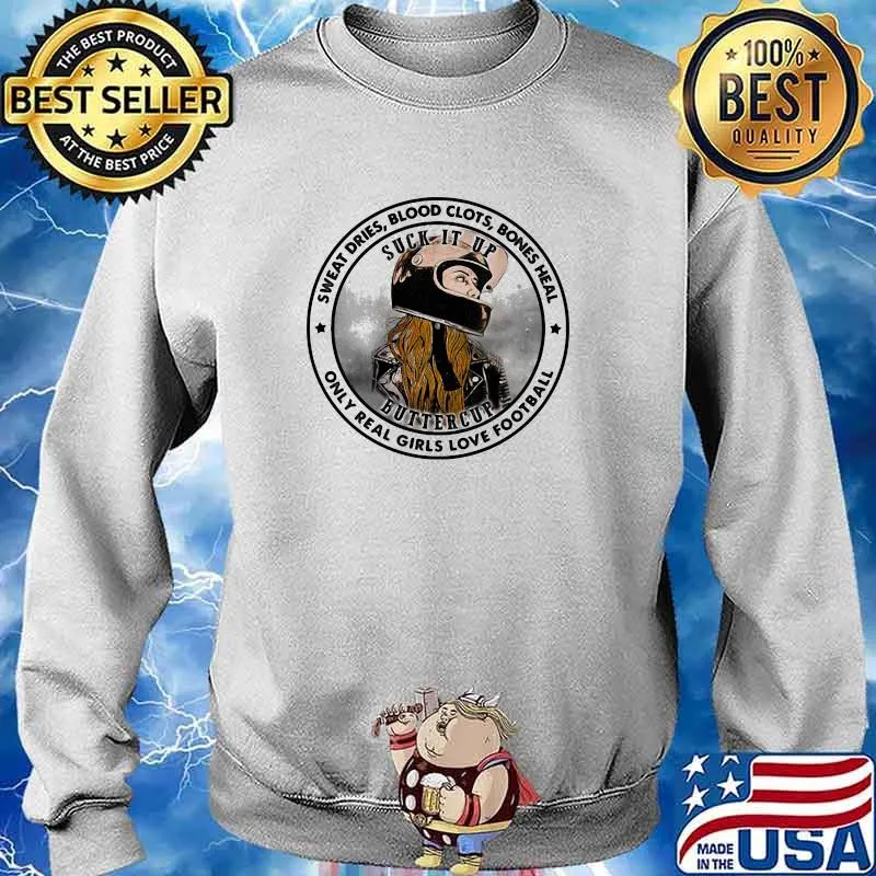 Sweat Dries Blood Clots Bones Heal Only Real Girls Love Football Suck It Up Buttercup Motor Shirt Sweater