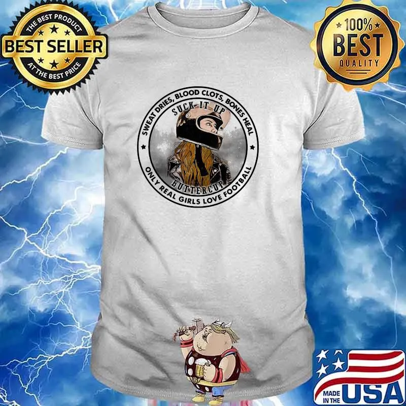 Sweat Dries Blood Clots Bones Heal Only Real Girls Love Football Suck It Up Buttercup Motor Shirt
