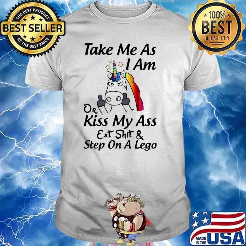 Take Me As I Am Or Kiss My Ass Eat Shit And Step On A Lego Unicorn Shirt