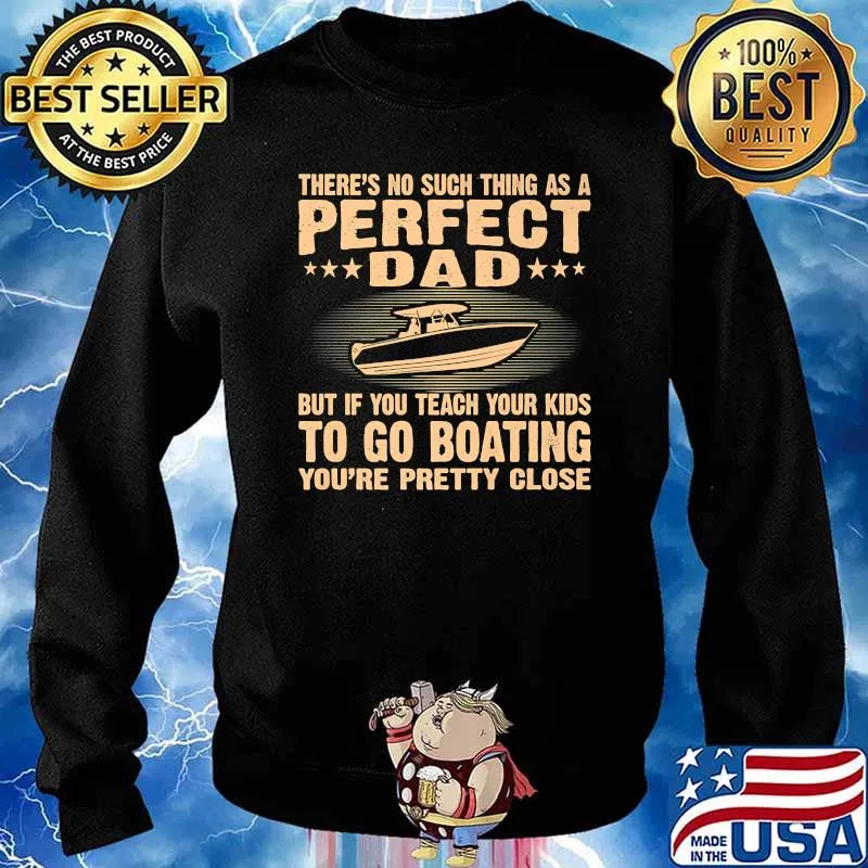 There's No Such THing As A Perfect Dad But If Teach Your Kids To Go Boating You're Pretty Close Shirt Sweater