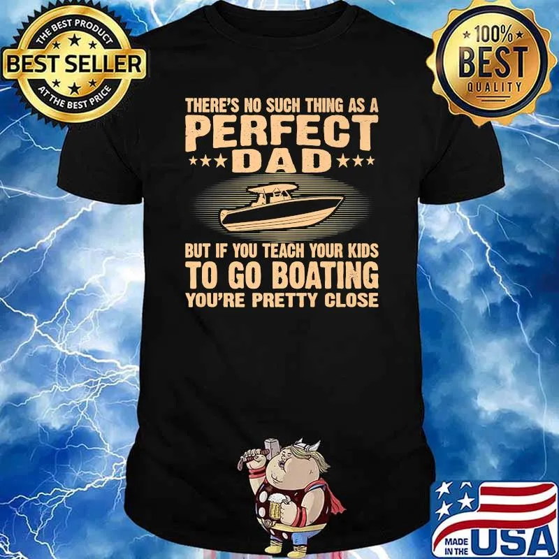 There's No Such THing As A Perfect Dad But If Teach Your Kids To Go Boating You're Pretty Close Shirt
