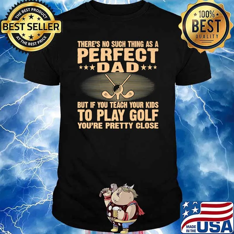 There's No Such THing As A Perfect Dad But If Teach Your Kids To Go Golf You're Pretty Close Shirt