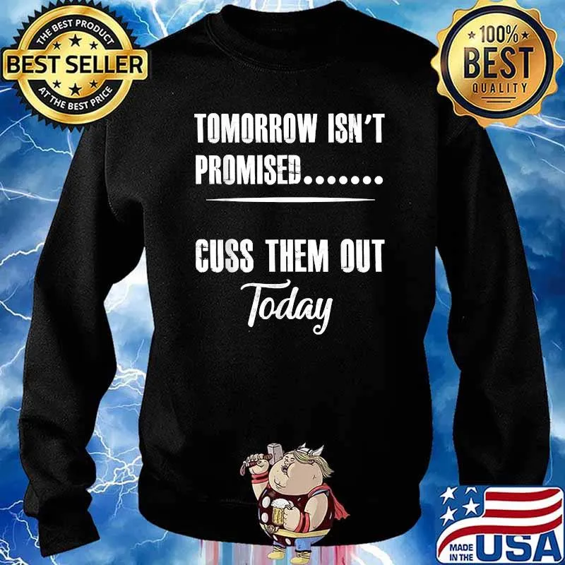 Tomorrow Isn't Promised... Cuss Them Out Today Shirt Sweater