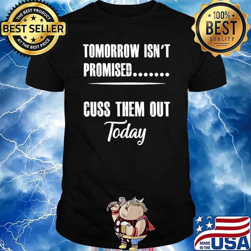 Tomorrow Isn't Promised... Cuss Them Out Today Shirt
