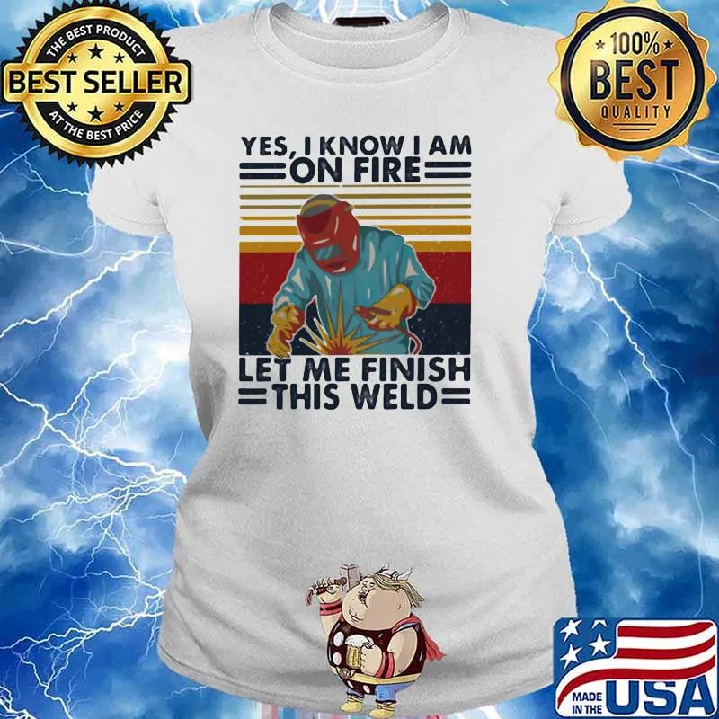Yes I Know I Am On Fire Let Me Finish THis Weld Vintage Shirt Ladies tee