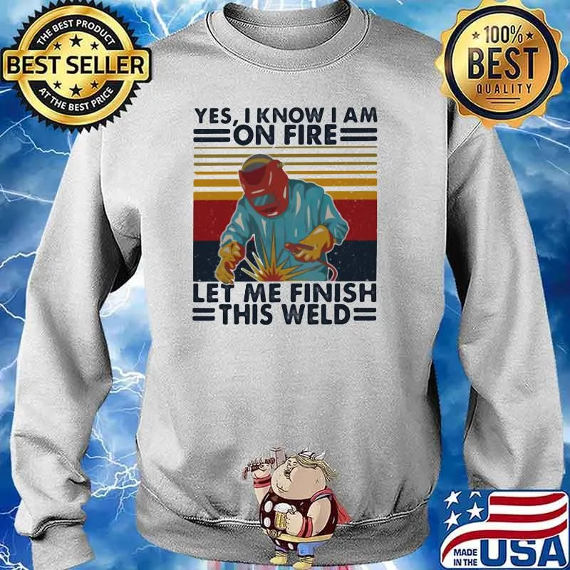 Yes I Know I Am On Fire Let Me Finish THis Weld Vintage Shirt Sweater