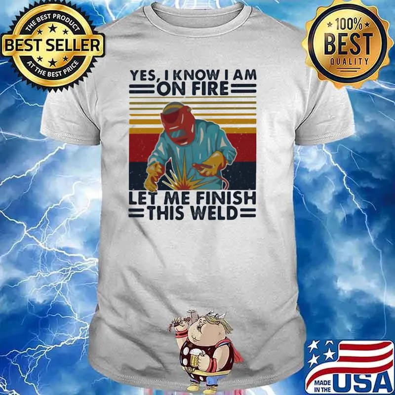 Yes I Know I Am On Fire Let Me Finish THis Weld Vintage Shirt