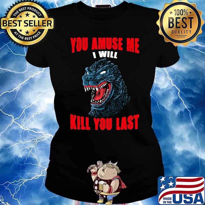 You amuse me i will kill you last Godzilla Ladies tee