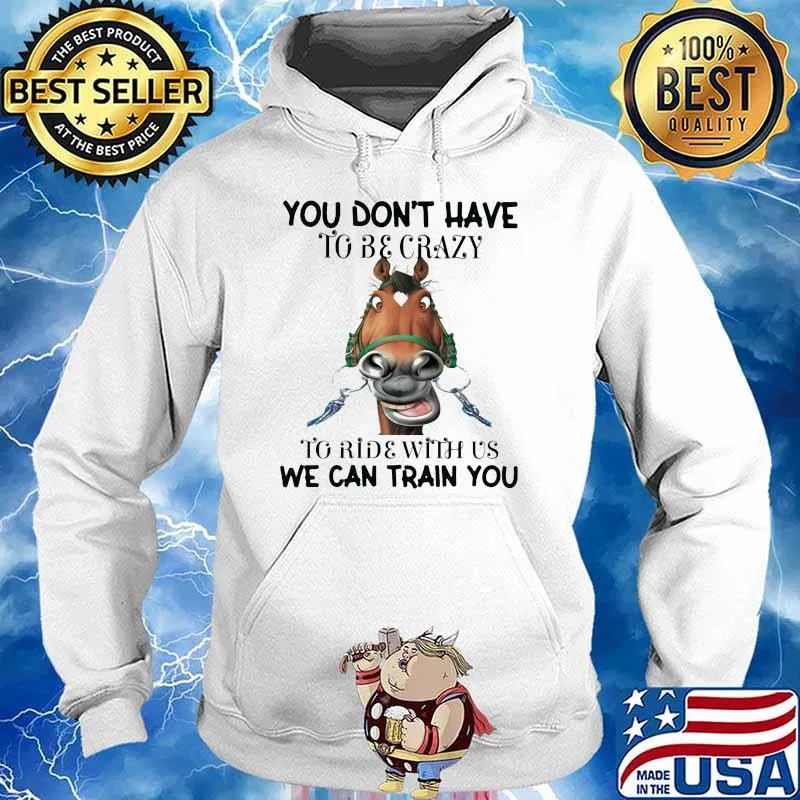 You Don't Have To Be Crazy To Ride With Us We can Train You Horses Shirt Hoodie