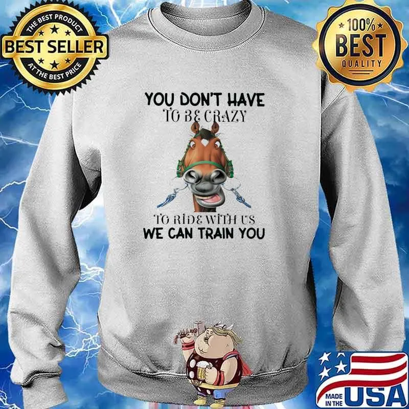 You Don't Have To Be Crazy To Ride With Us We can Train You Horses Shirt Sweater