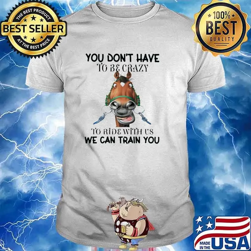 You Don't Have To Be Crazy To Ride With Us We can Train You Horses Shirt