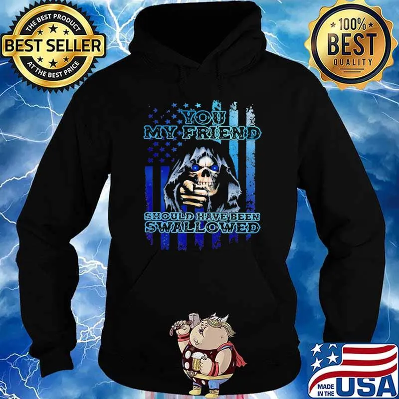 You My Friend Should Have Been Swallowed Skull Shirt Hoodie