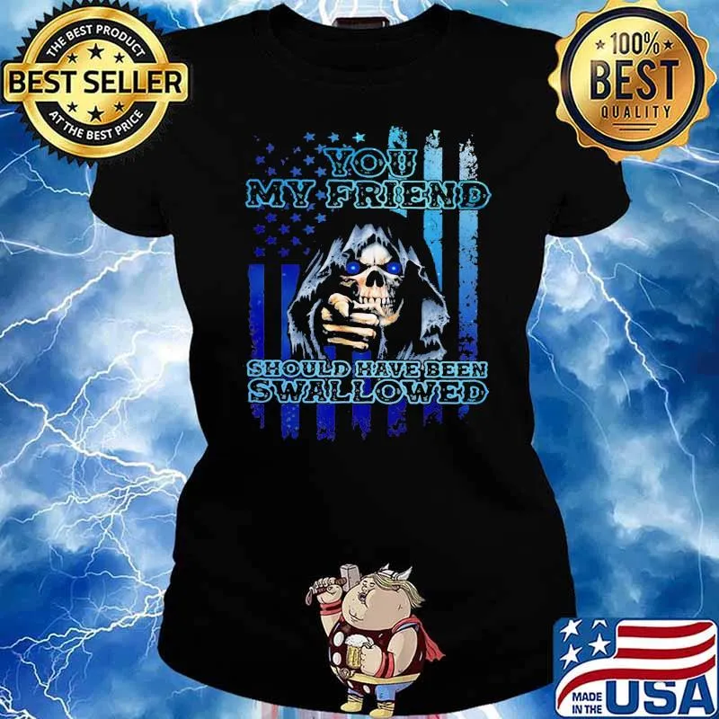 You My Friend Should Have Been Swallowed Skull Shirt Ladies tee