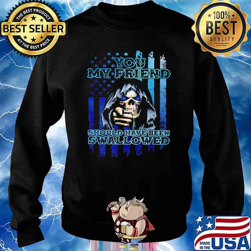 You My Friend Should Have Been Swallowed Skull Shirt Sweater