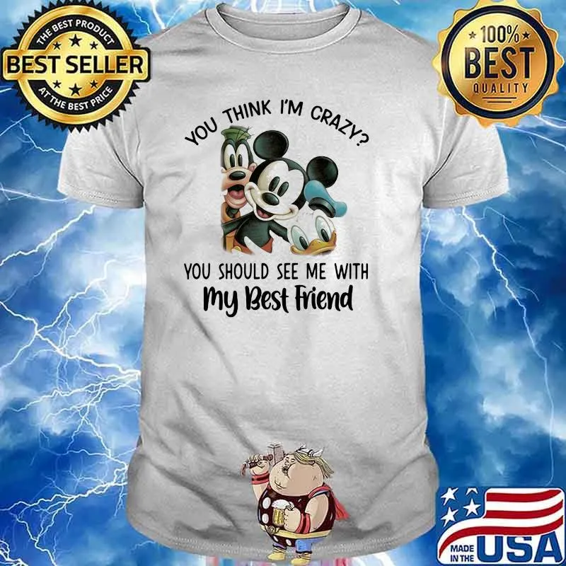 You think i'm crazy you should see me with my best friend mickey donald disney shirt