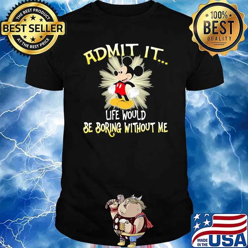 Admit It Life Would Be Boring Without Me Mickey shirt