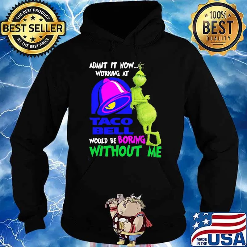 Admit it now working at taco bell would be boring without me grinch s Hoodie
