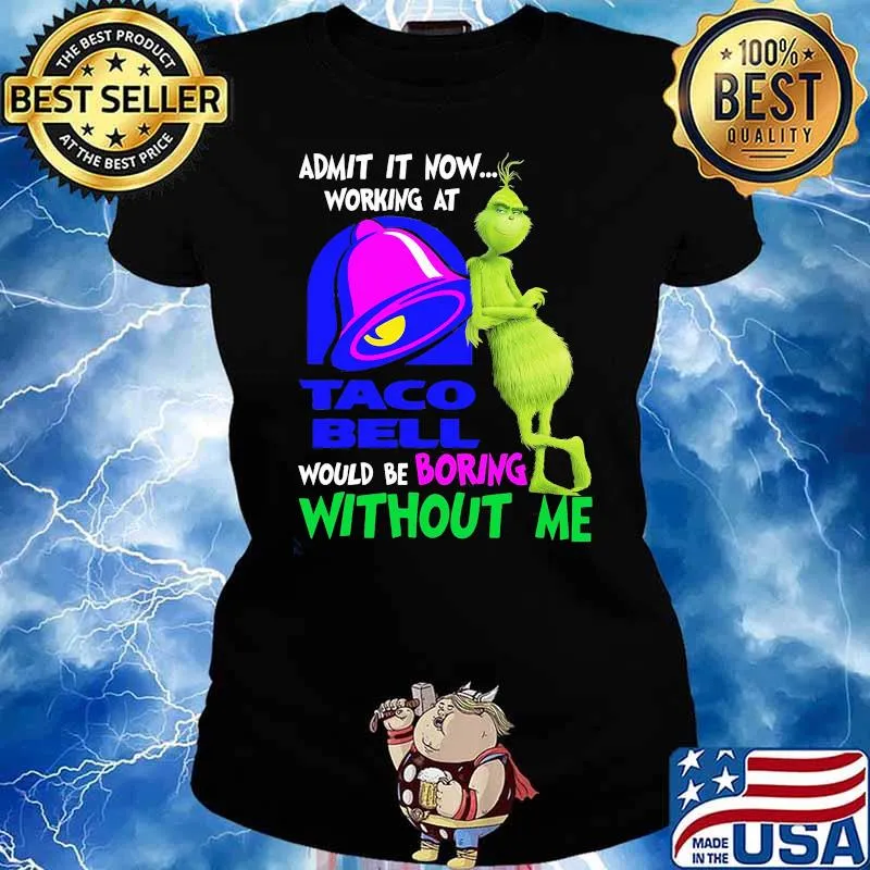Admit it now working at taco bell would be boring without me grinch s Ladies tee