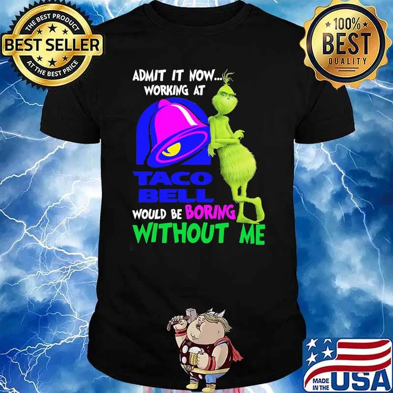 Admit it now working at taco bell would be boring without me grinch shirt
