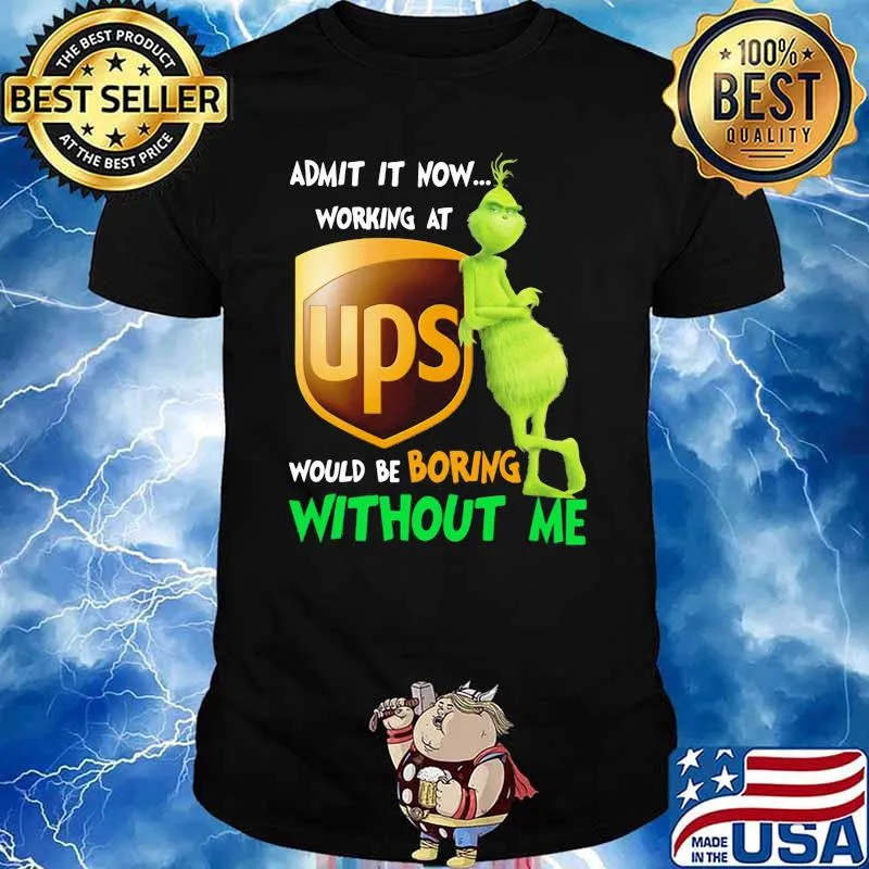 Admit it now working at Ups would be boring without me grinch shirt