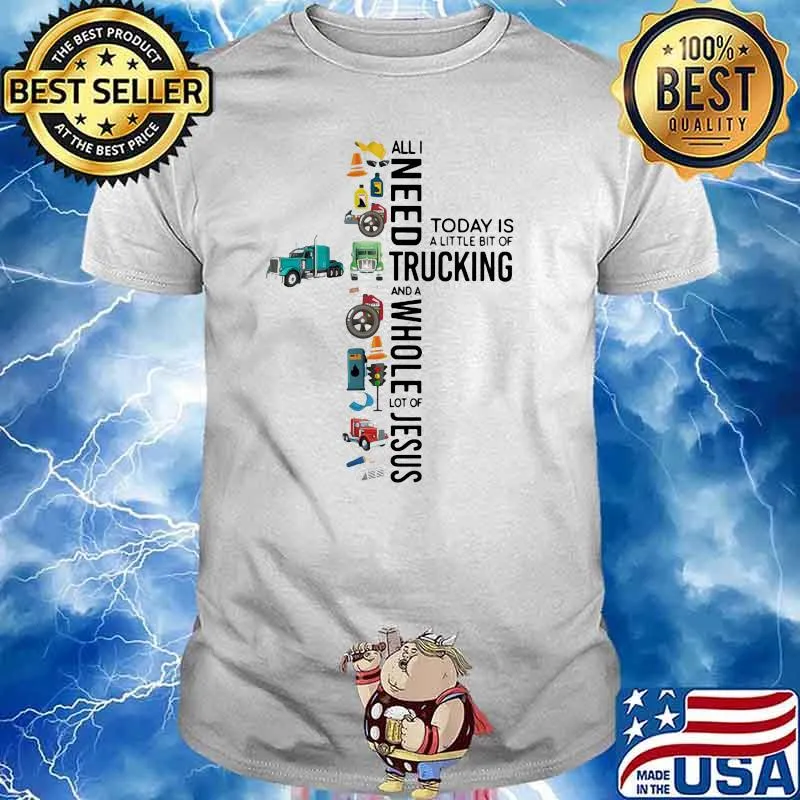 All I Need Today Is A Little Bit Of Trucking And A Whole Lot Of Jesus Shirt