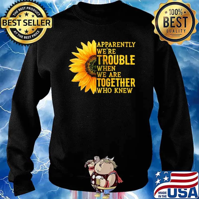 Apparently We're Trouble When We are Together Who Knew Sunflower Shirt Sweater
