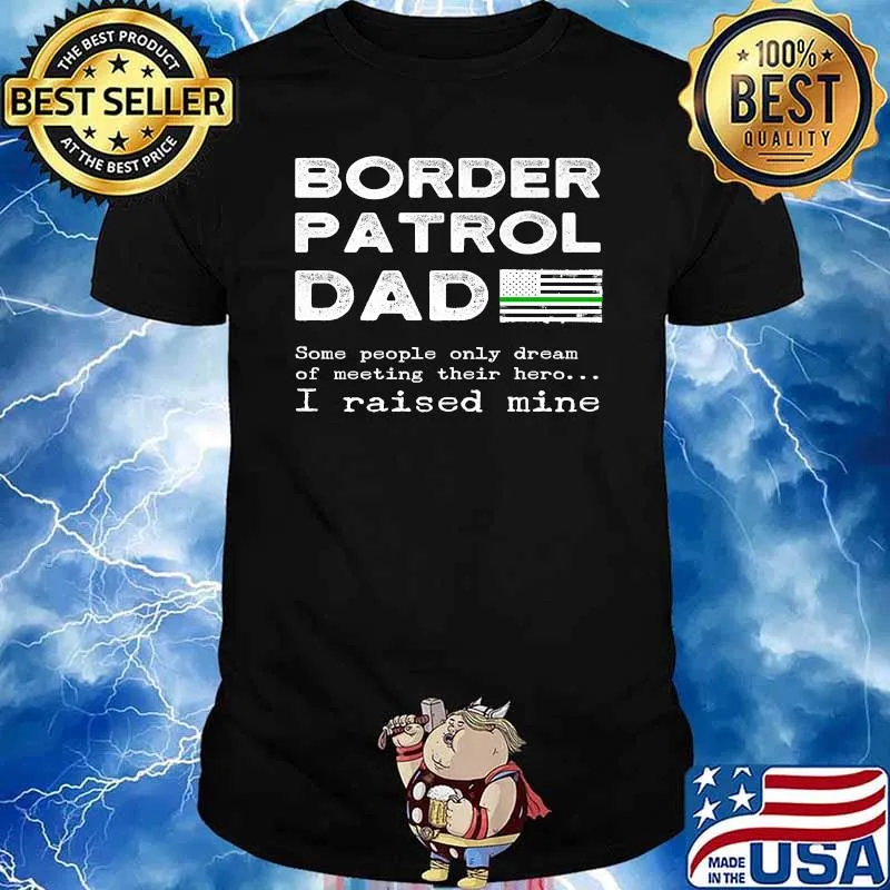 Border Patrol Dad Some People Only Dream Of Meeting Their Here I Raised Mine Thin Green Line American Flag T-Shirt