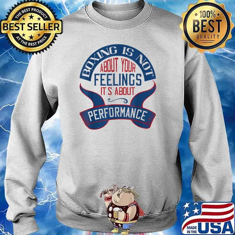Boxing is not about your feelings. It's about performance T-Shirt Sweater