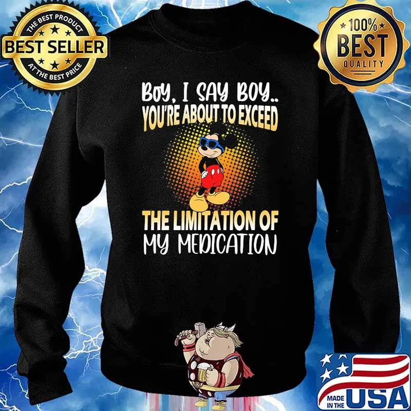 Boy i say boy youre about to exceed the limitation of my medication mickey Sweater